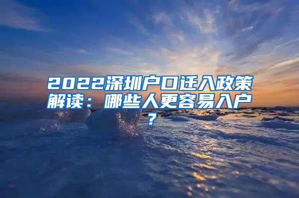 2022深圳户口迁入政策解读：哪些人更容易入户？