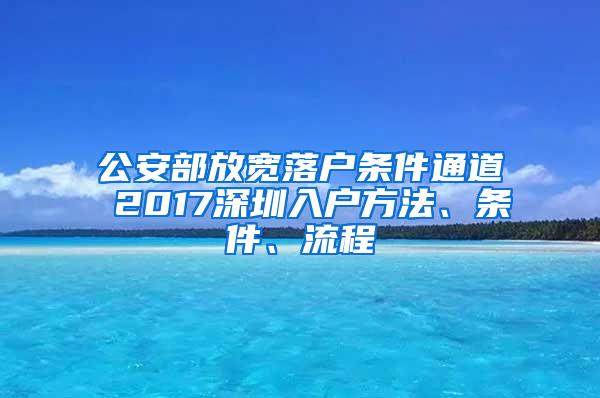 公安部放宽落户条件通道 2017深圳入户方法、条件、流程