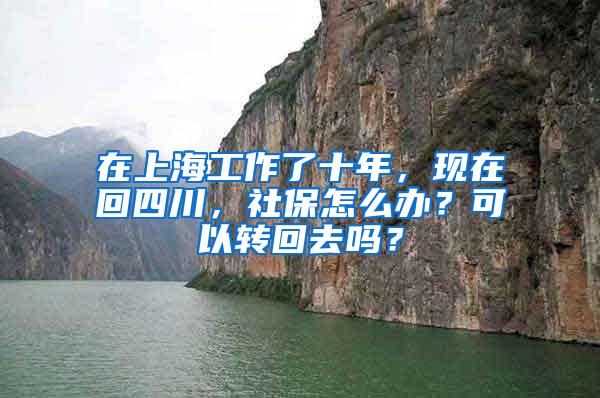 在上海工作了十年，现在回四川，社保怎么办？可以转回去吗？