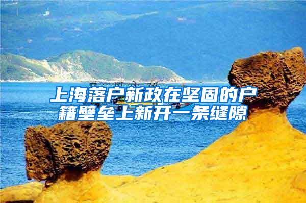 上海落户新政在坚固的户籍壁垒上新开一条缝隙