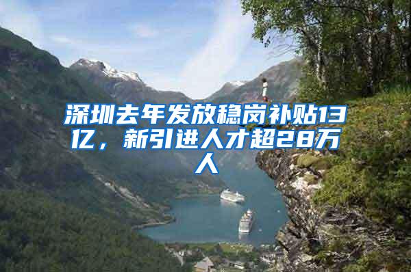 深圳去年发放稳岗补贴13亿，新引进人才超28万人