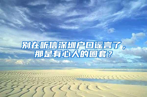 别在听信深圳户口谣言了，那是有心人的圈套？