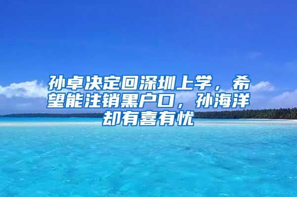 孙卓决定回深圳上学，希望能注销黑户口，孙海洋却有喜有忧