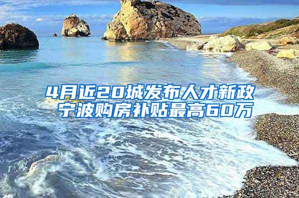 4月近20城发布人才新政 宁波购房补贴最高60万