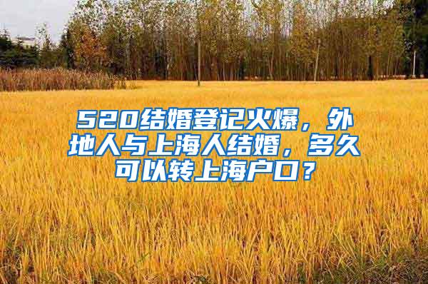 520结婚登记火爆，外地人与上海人结婚，多久可以转上海户口？