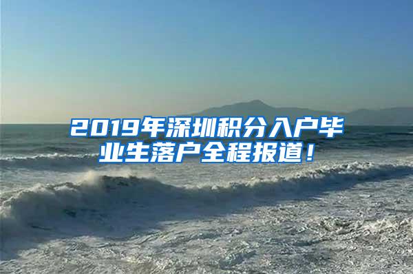 2019年深圳积分入户毕业生落户全程报道！