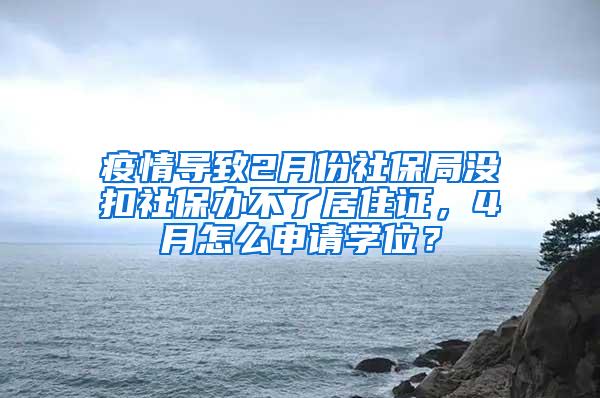 疫情导致2月份社保局没扣社保办不了居住证，4月怎么申请学位？