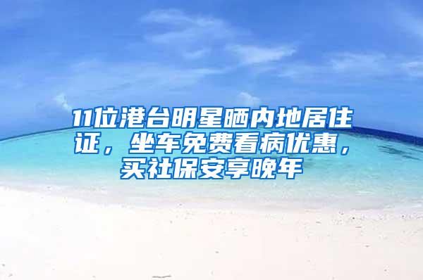 11位港台明星晒内地居住证，坐车免费看病优惠，买社保安享晚年