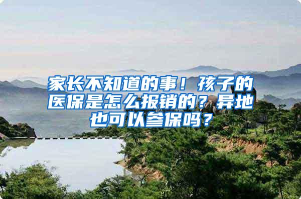 家长不知道的事！孩子的医保是怎么报销的？异地也可以参保吗？