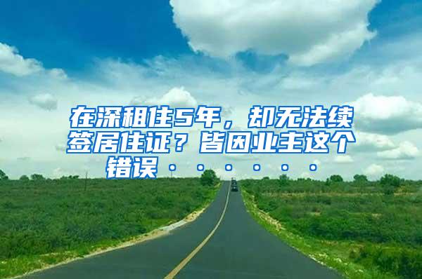 在深租住5年，却无法续签居住证？皆因业主这个错误······