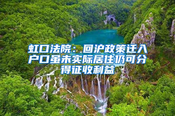 虹口法院：回沪政策迁入户口虽未实际居住仍可分得征收利益