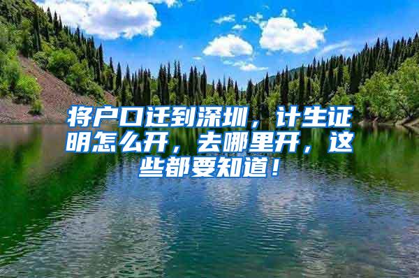 将户口迁到深圳，计生证明怎么开，去哪里开，这些都要知道！