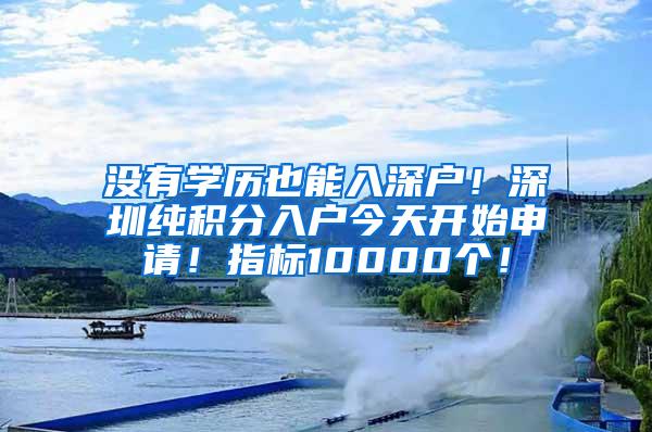 没有学历也能入深户！深圳纯积分入户今天开始申请！指标10000个！