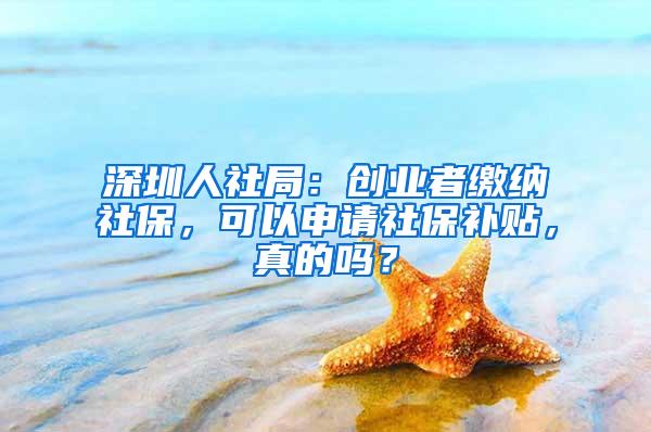 深圳人社局：创业者缴纳社保，可以申请社保补贴，真的吗？