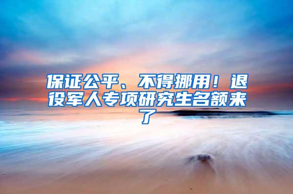 保证公平、不得挪用！退役军人专项研究生名额来了