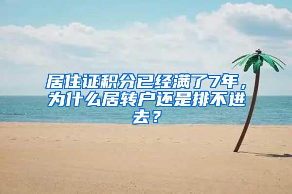 居住证积分已经满了7年，为什么居转户还是排不进去？