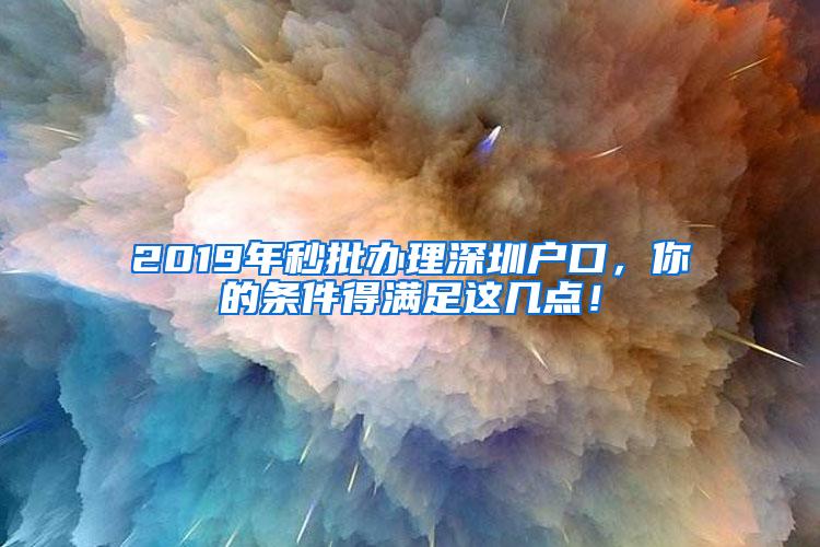 2019年秒批办理深圳户口，你的条件得满足这几点！