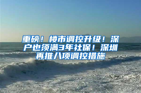 重磅！楼市调控升级！深户也须满3年社保！深圳再推八项调控措施