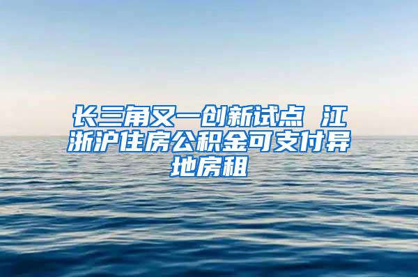 长三角又一创新试点 江浙沪住房公积金可支付异地房租