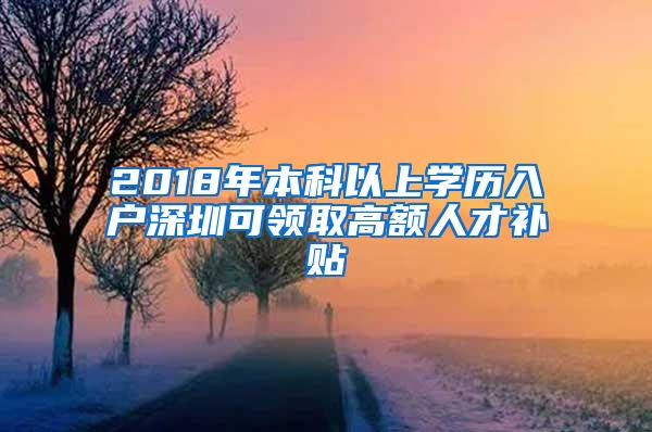 2018年本科以上学历入户深圳可领取高额人才补贴