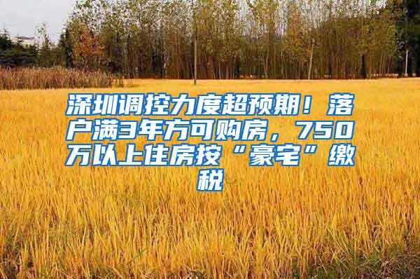 深圳调控力度超预期！落户满3年方可购房，750万以上住房按“豪宅”缴税