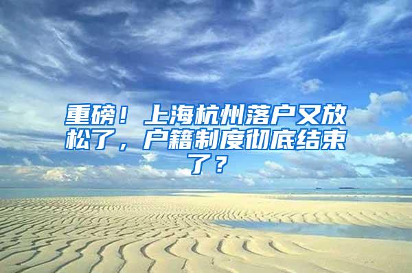 重磅！上海杭州落户又放松了，户籍制度彻底结束了？