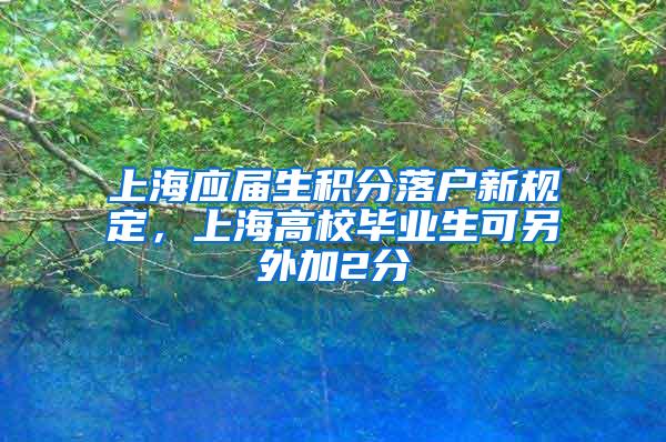 上海应届生积分落户新规定，上海高校毕业生可另外加2分