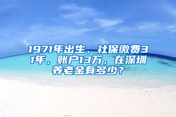 1971年出生，社保缴费31年，账户13万，在深圳养老金有多少？