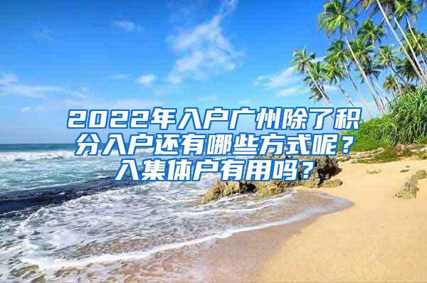 2022年入户广州除了积分入户还有哪些方式呢？入集体户有用吗？