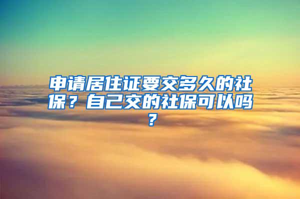 申请居住证要交多久的社保？自己交的社保可以吗？