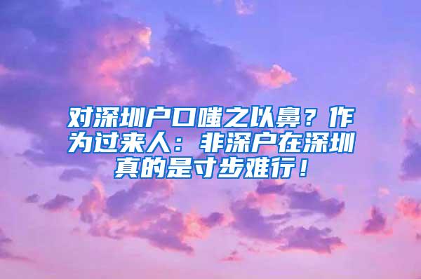 对深圳户口嗤之以鼻？作为过来人：非深户在深圳真的是寸步难行！