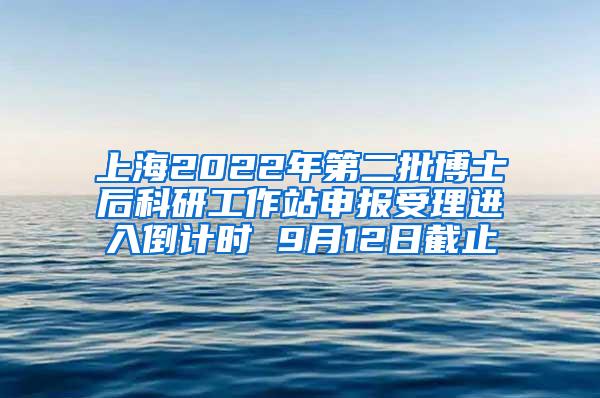 上海2022年第二批博士后科研工作站申报受理进入倒计时 9月12日截止