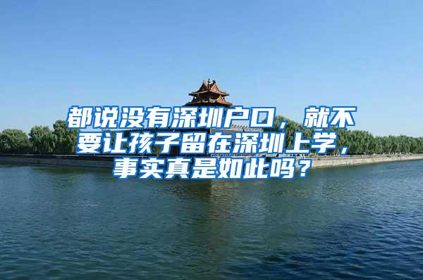 都说没有深圳户口，就不要让孩子留在深圳上学，事实真是如此吗？