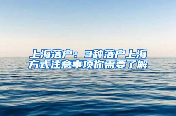 上海落户：3种落户上海方式注意事项你需要了解