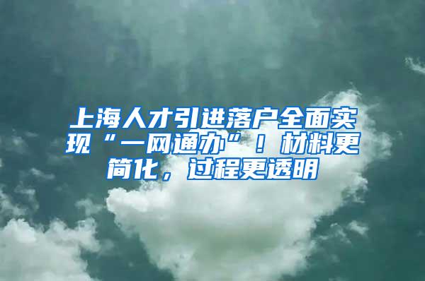 上海人才引进落户全面实现“一网通办”！材料更简化，过程更透明