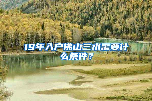 19年入户佛山三水需要什么条件？