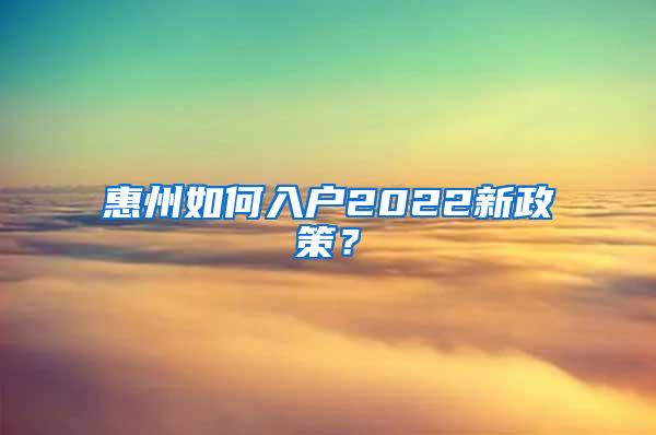 惠州如何入户2022新政策？