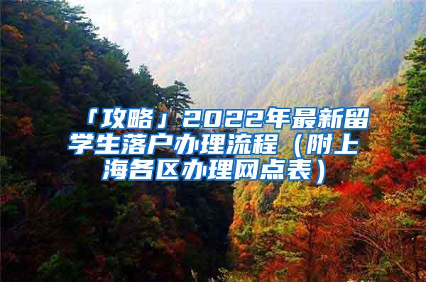 「攻略」2022年最新留学生落户办理流程（附上海各区办理网点表）