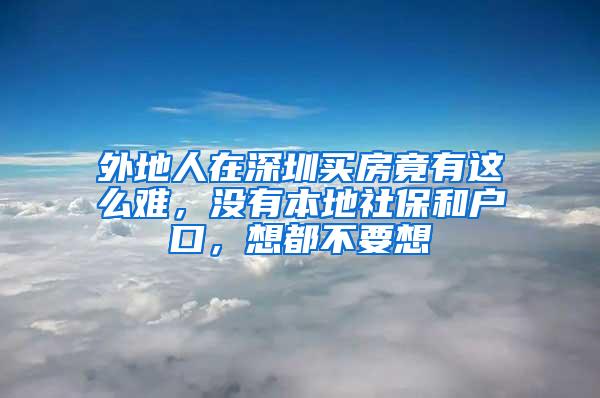 外地人在深圳买房竟有这么难，没有本地社保和户口，想都不要想