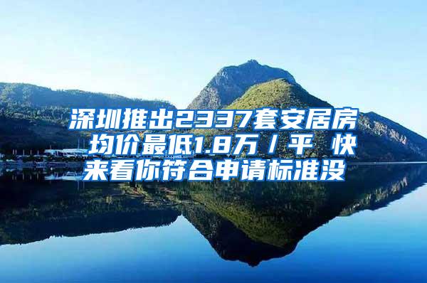 深圳推出2337套安居房 均价最低1.8万／平 快来看你符合申请标准没