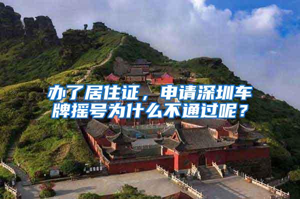 办了居住证，申请深圳车牌摇号为什么不通过呢？