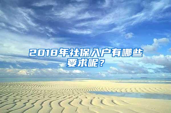 2018年社保入户有哪些要求呢？