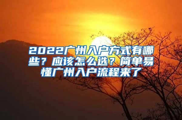 2022广州入户方式有哪些？应该怎么选？简单易懂广州入户流程来了