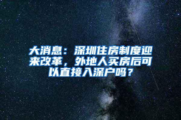 大消息：深圳住房制度迎来改革，外地人买房后可以直接入深户吗？