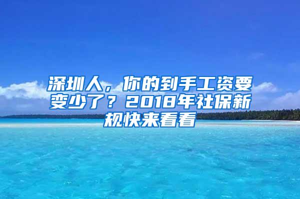 深圳人，你的到手工资要变少了？2018年社保新规快来看看