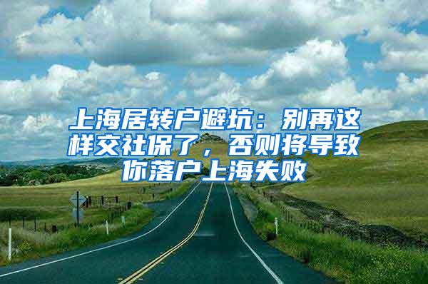 上海居转户避坑：别再这样交社保了，否则将导致你落户上海失败