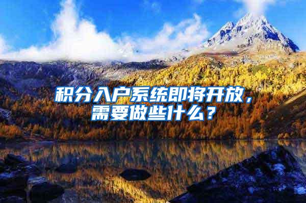 积分入户系统即将开放，需要做些什么？