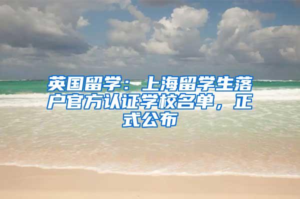 英国留学：上海留学生落户官方认证学校名单，正式公布