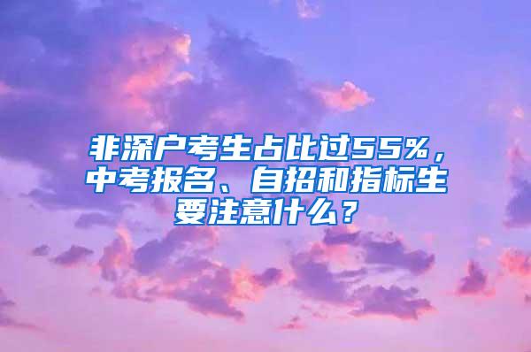 非深户考生占比过55%，中考报名、自招和指标生要注意什么？