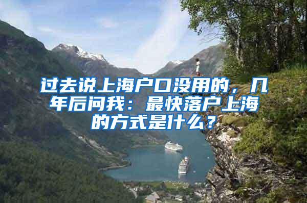 过去说上海户口没用的，几年后问我：最快落户上海的方式是什么？